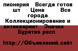 1.1) пионерия : Всегда готов ( 1 шт ) › Цена ­ 90 - Все города Коллекционирование и антиквариат » Значки   . Бурятия респ.